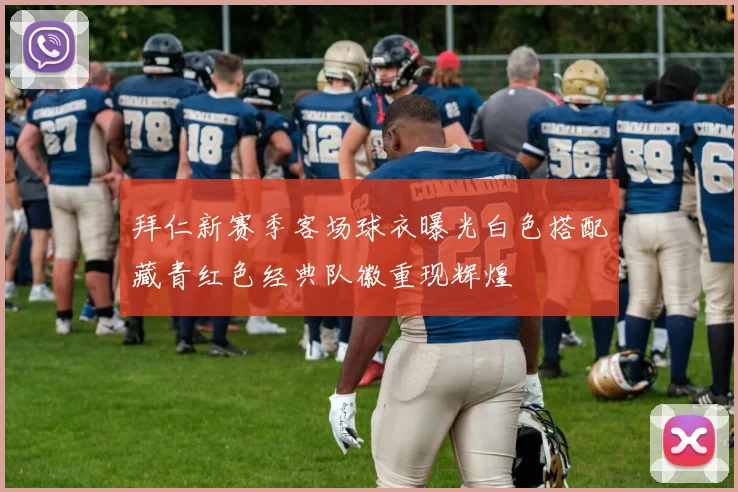 拜仁新赛季客场球衣曝光白色搭配藏青红色经典队徽重现辉煌