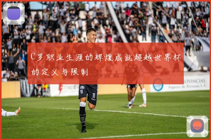 C罗职业生涯的辉煌成就超越世界杯的定义与限制