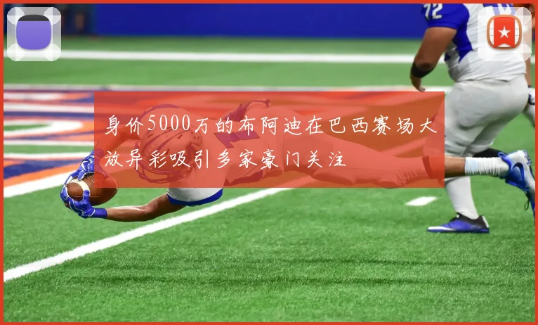 身价5000万的布阿迪在巴西赛场大放异彩吸引多家豪门关注