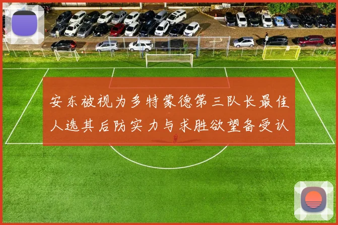 安东被视为多特蒙德第三队长最佳人选其后防实力与求胜欲望备受认可