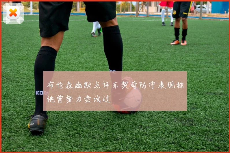 布伦森幽默点评东契奇防守表现称他曾努力尝试过