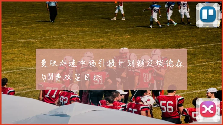 曼联加速中场引援计划锁定埃德森与M费双星目标