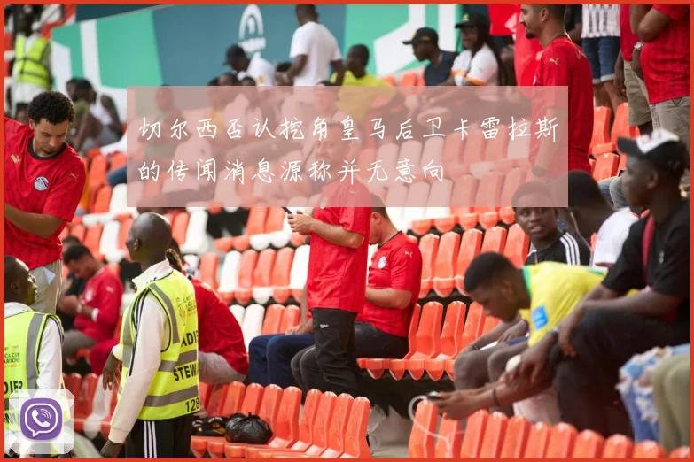 切尔西否认挖角皇马后卫卡雷拉斯的传闻消息源称并无意向