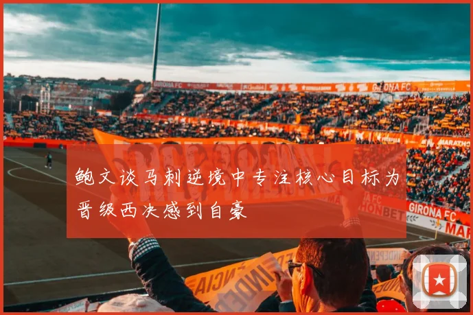 鲍文谈马刺逆境中专注核心目标为晋级西决感到自豪