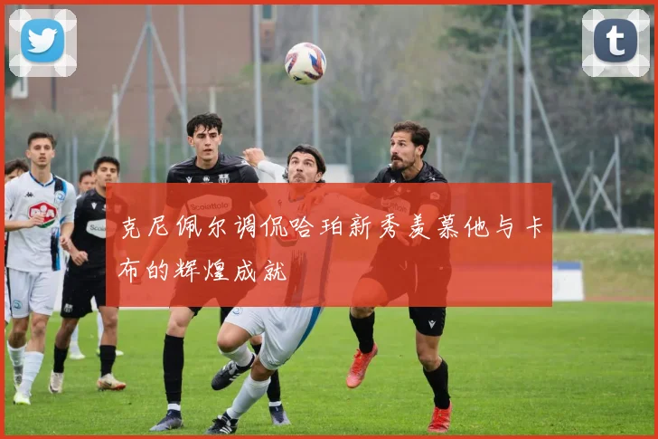 克尼佩尔调侃哈珀新秀羡慕他与卡布的辉煌成就
