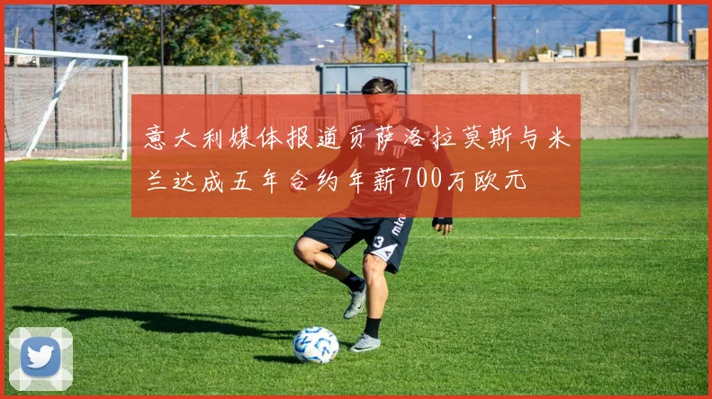 意大利媒体报道贡萨洛拉莫斯与米兰达成五年合约年薪700万欧元