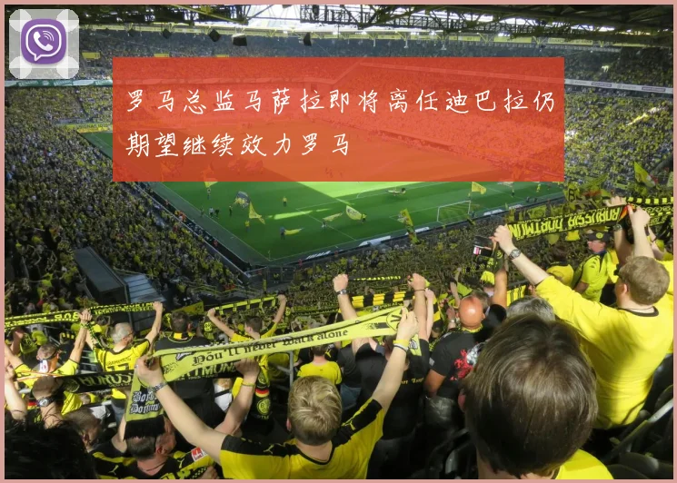 罗马总监马萨拉即将离任迪巴拉仍期望继续效力罗马