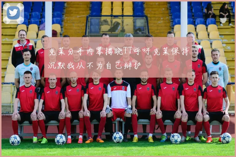 克莱分手内幕揭晓TT呼吁克莱保持沉默我从不为自己辩护